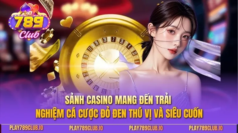 Sảnh Casino mang đến trải nghiệm cá cược đỏ đen thú vị và siêu cuốn