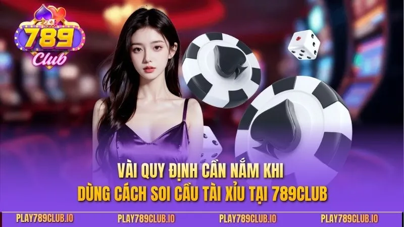 Vài quy định cần nắm khi dùng cách soi cầu tài xỉu tại 789CLUB