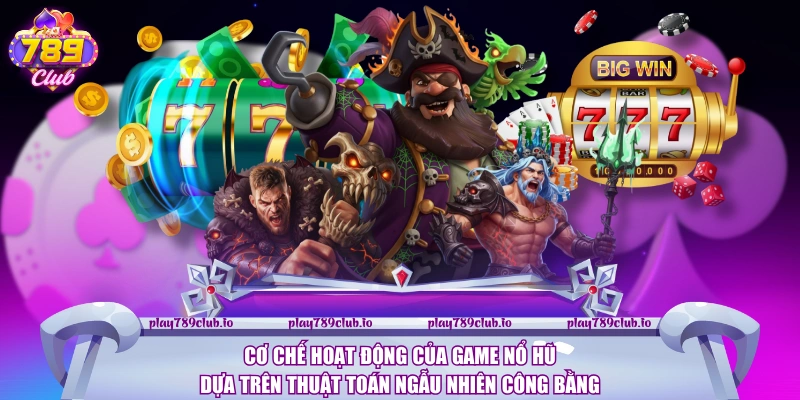 Cơ chế hoạt động của game nổ hũ dựa trên thuật toán ngẫu nhiên công bằng